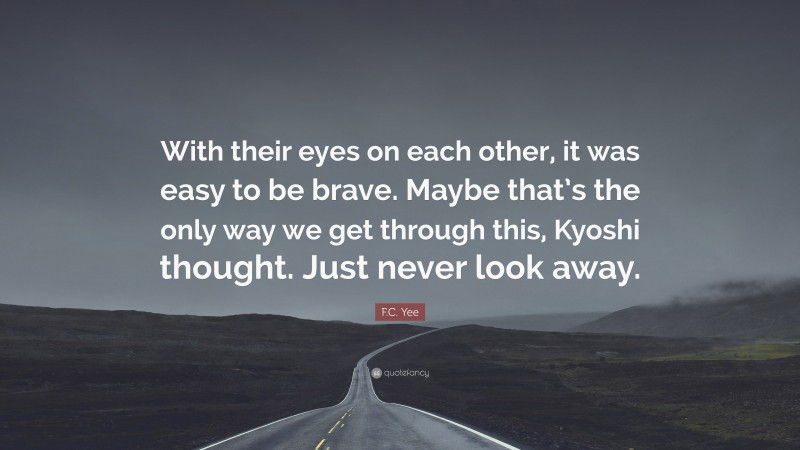 F.C. Yee Quote: “With their eyes on each other, it was easy to be brave. Maybe that’s the only way we get through this, Kyoshi thought. Just never look away.”