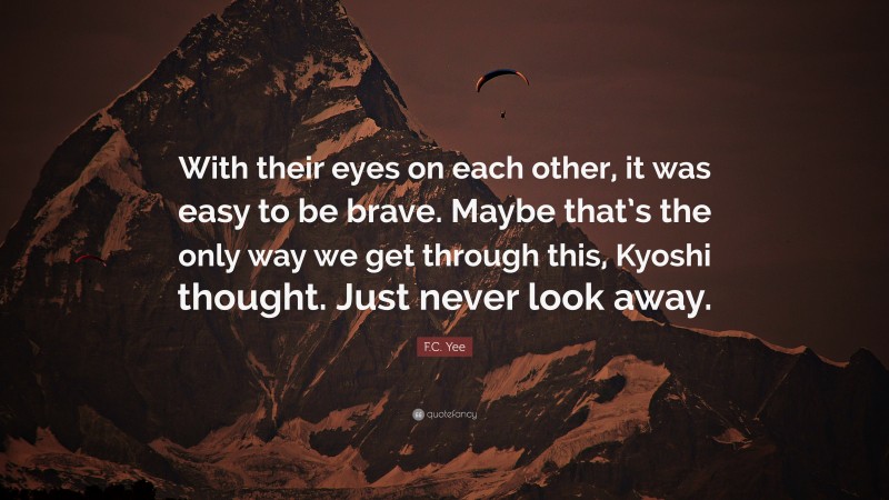 F.C. Yee Quote: “With their eyes on each other, it was easy to be brave. Maybe that’s the only way we get through this, Kyoshi thought. Just never look away.”