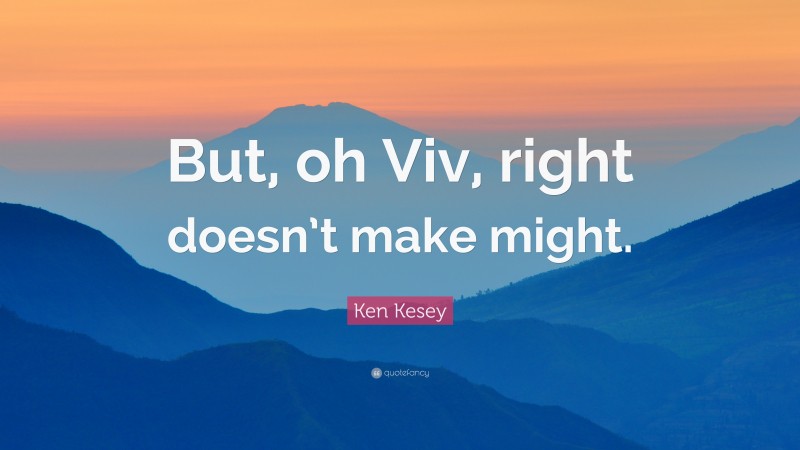 Ken Kesey Quote: “But, oh Viv, right doesn’t make might.”