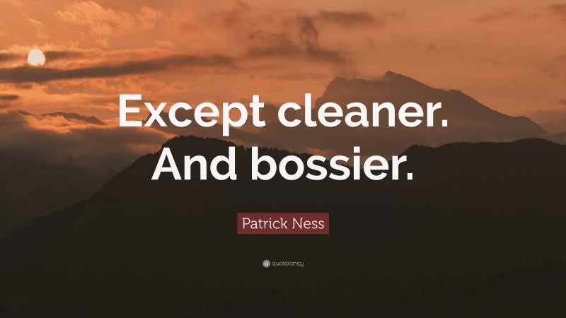 Patrick Ness Quote: “Except cleaner. And bossier.”