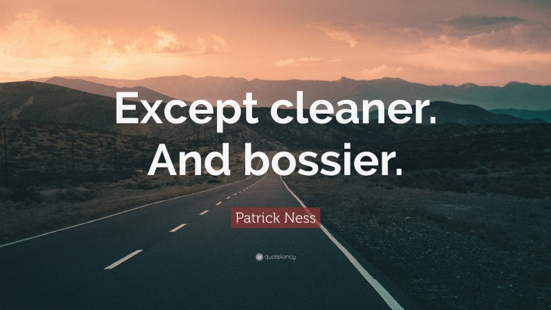 Patrick Ness Quote: “Except cleaner. And bossier.”