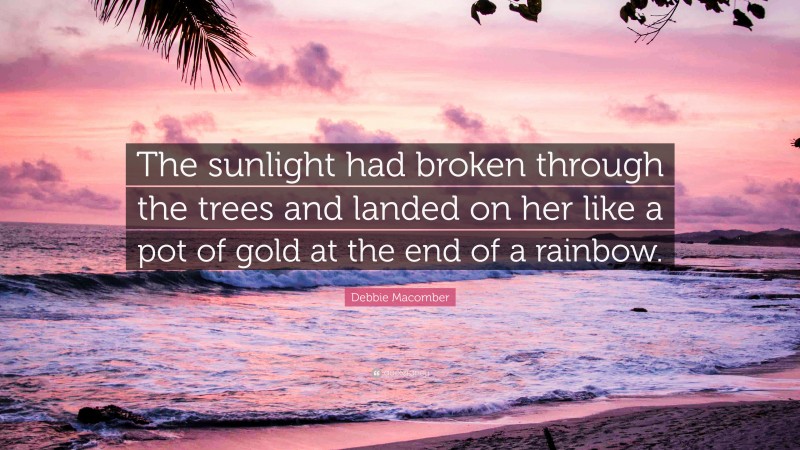 Debbie Macomber Quote: “The sunlight had broken through the trees and landed on her like a pot of gold at the end of a rainbow.”