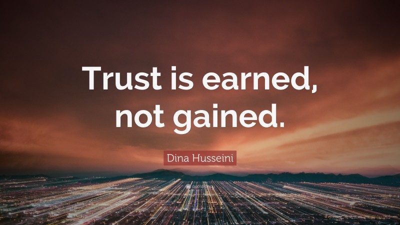 Dina Husseini Quote: “Trust is earned, not gained.”