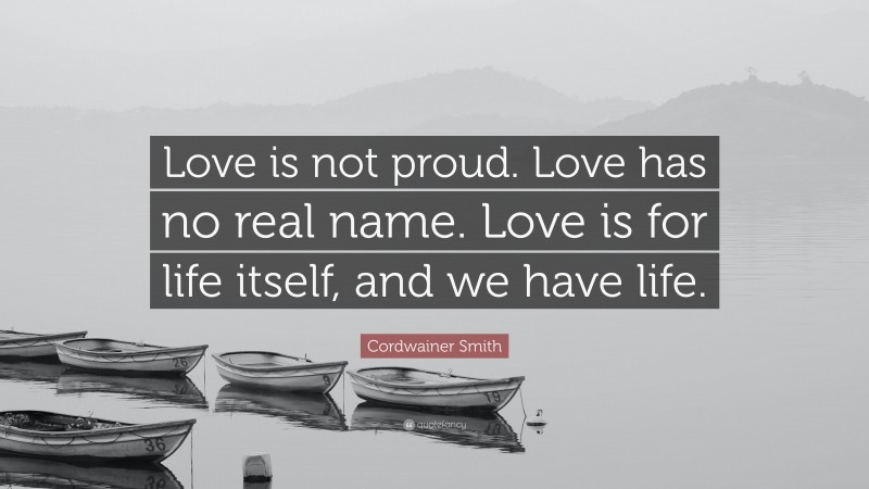 Cordwainer Smith Quote: “Love is not proud. Love has no real name. Love is for life itself, and we have life.”