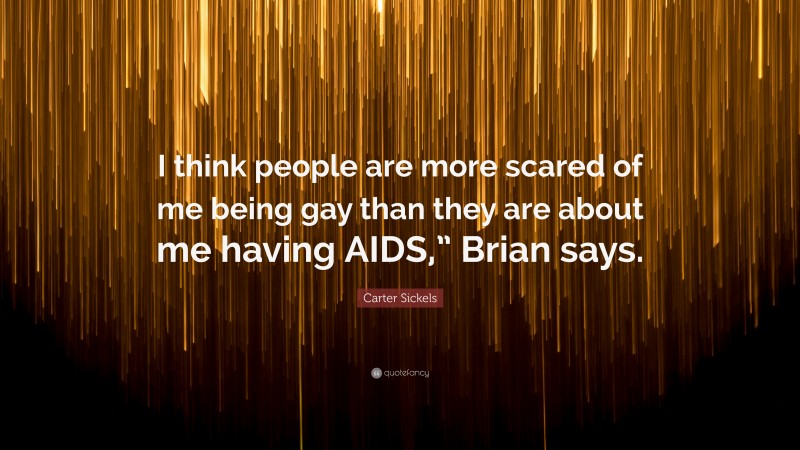 Carter Sickels Quote: “I think people are more scared of me being gay than they are about me having AIDS,” Brian says.”