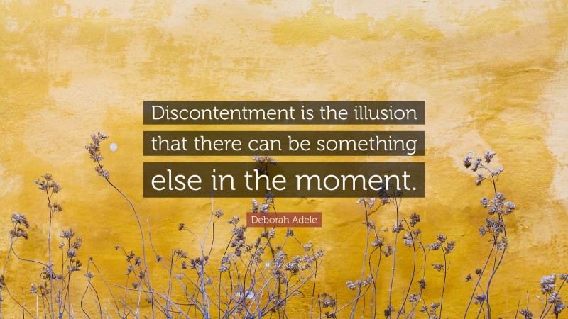 Deborah Adele Quote: “Discontentment is the illusion that there can be something else in the moment.”