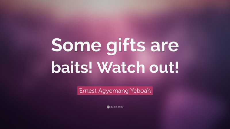 Ernest Agyemang Yeboah Quote: “Some gifts are baits! Watch out!”