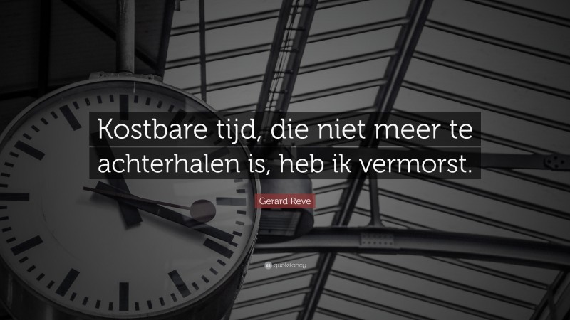 Gerard Reve Quote: “Kostbare tijd, die niet meer te achterhalen is, heb ik vermorst.”