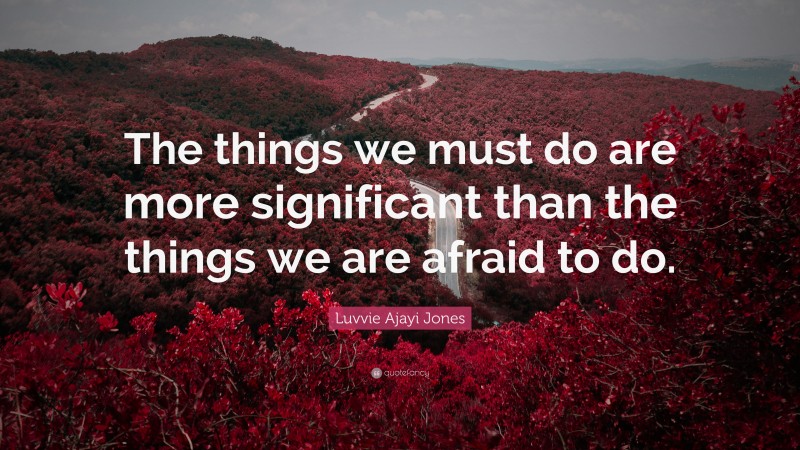 Luvvie Ajayi Jones Quote: “The things we must do are more significant than the things we are afraid to do.”