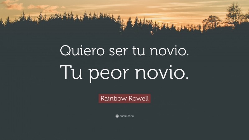Rainbow Rowell Quote: “Quiero ser tu novio. Tu peor novio.”