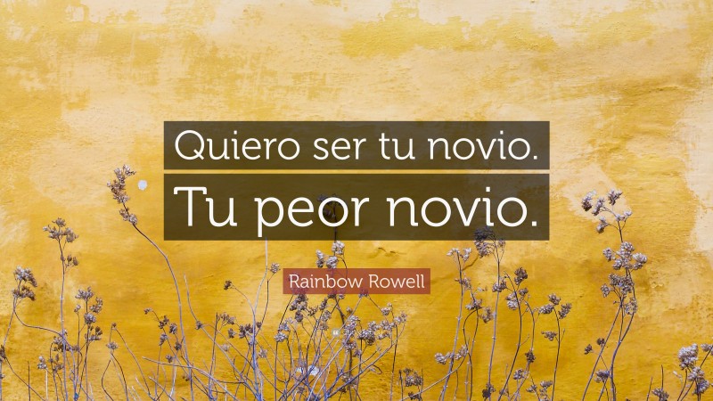 Rainbow Rowell Quote: “Quiero ser tu novio. Tu peor novio.”