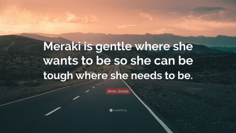 Amo Jones Quote: “Meraki is gentle where she wants to be so she can be tough where she needs to be.”