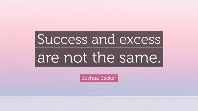 Joshua Becker Quote: “Success and excess are not the same.”