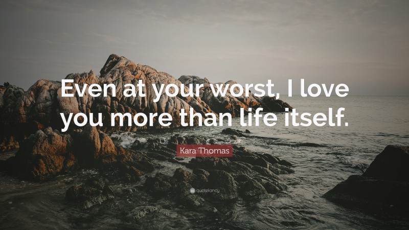 Kara Thomas Quote: “Even at your worst, I love you more than life itself.”