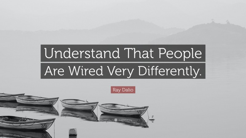 Ray Dalio Quote: “Understand That People Are Wired Very Differently.”