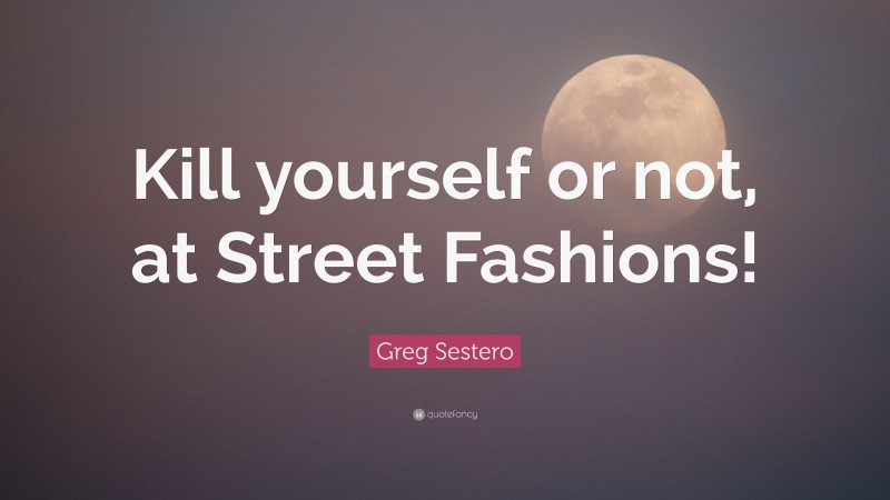 Greg Sestero Quote: “Kill yourself or not, at Street Fashions!”
