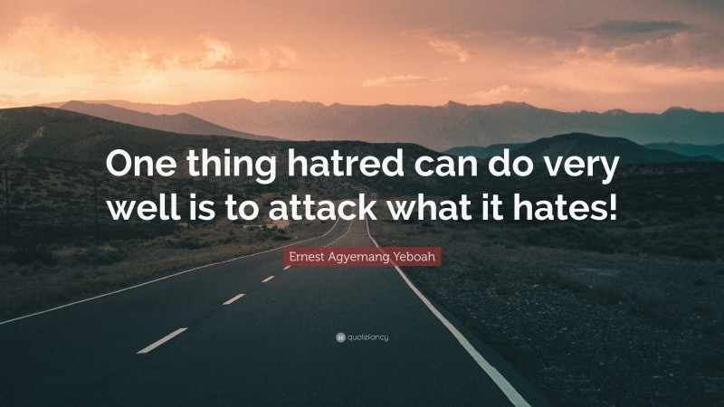 Ernest Agyemang Yeboah Quote: “One thing hatred can do very well is to attack what it hates!”