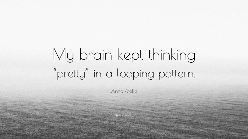Anne Zoelle Quote: “My brain kept thinking “pretty” in a looping pattern.”