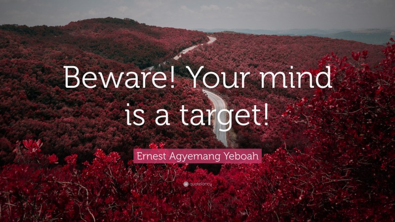 Ernest Agyemang Yeboah Quote: “Beware! Your mind is a target!”