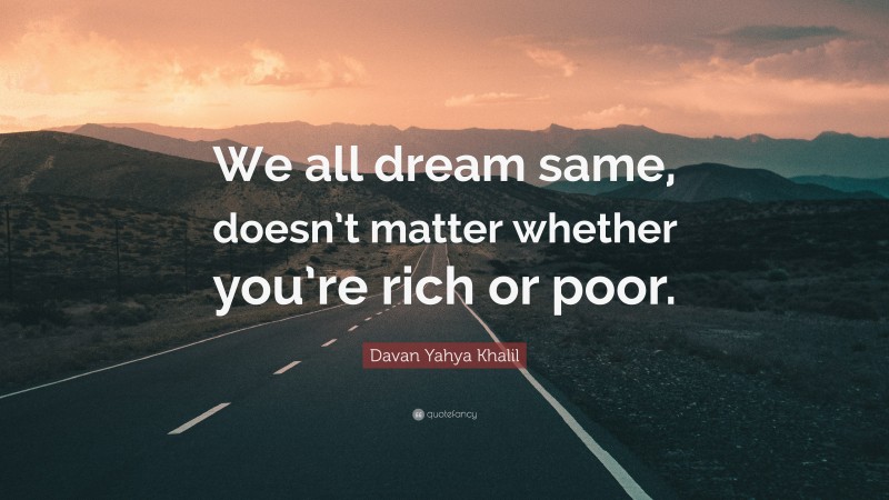Davan Yahya Khalil Quote: “We all dream same, doesn’t matter whether you’re rich or poor.”
