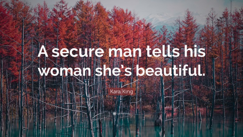 Kara King Quote: “A secure man tells his woman she’s beautiful.”