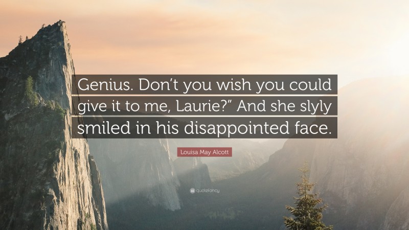 Louisa May Alcott Quote: “Genius. Don’t you wish you could give it to me, Laurie?” And she slyly smiled in his disappointed face.”