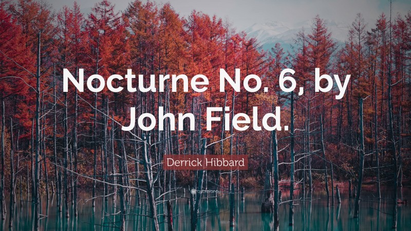 Derrick Hibbard Quote: “Nocturne No. 6, by John Field.”