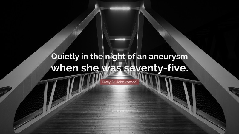 Emily St. John Mandel Quote: “Quietly in the night of an aneurysm when she was seventy-five.”