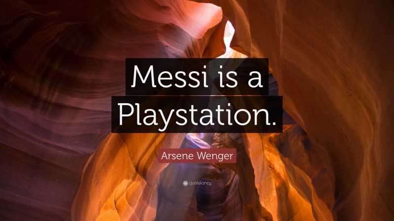 Arsene Wenger Quote: “Messi is a Playstation.”