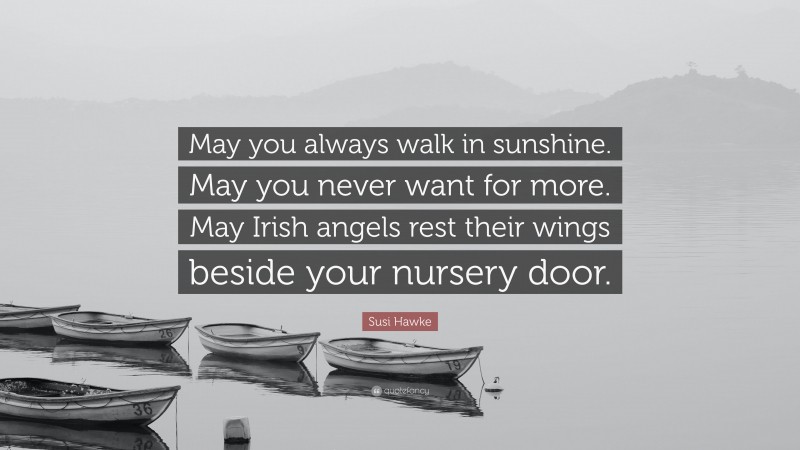 Susi Hawke Quote: “May you always walk in sunshine. May you never want for more. May Irish angels rest their wings beside your nursery door.”