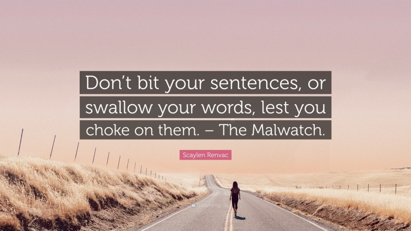 Scaylen Renvac Quote: “Don’t bit your sentences, or swallow your words, lest you choke on them. – The Malwatch.”