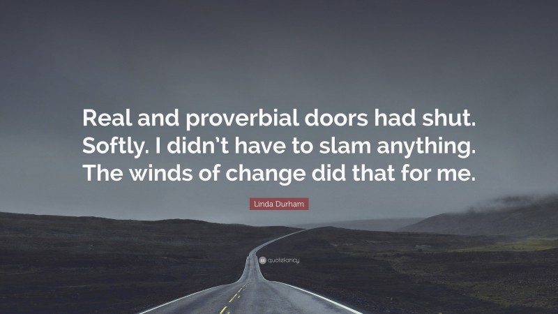Linda Durham Quote: “Real and proverbial doors had shut. Softly. I didn’t have to slam anything. The winds of change did that for me.”
