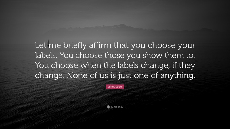 Lane Moore Quote: “Let me briefly affirm that you choose your labels. You choose those you show them to. You choose when the labels change, if they change. None of us is just one of anything.”