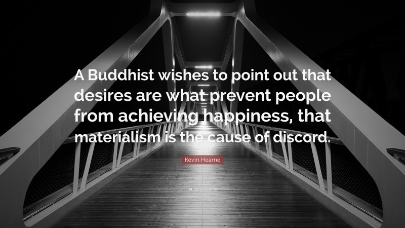 Kevin Hearne Quote: “A Buddhist wishes to point out that desires are what prevent people from achieving happiness, that materialism is the cause of discord.”