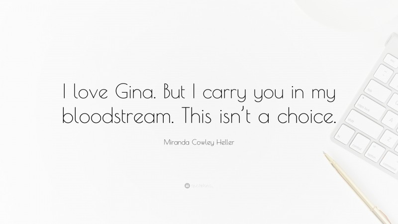 Miranda Cowley Heller Quote: “I love Gina. But I carry you in my bloodstream. This isn’t a choice.”