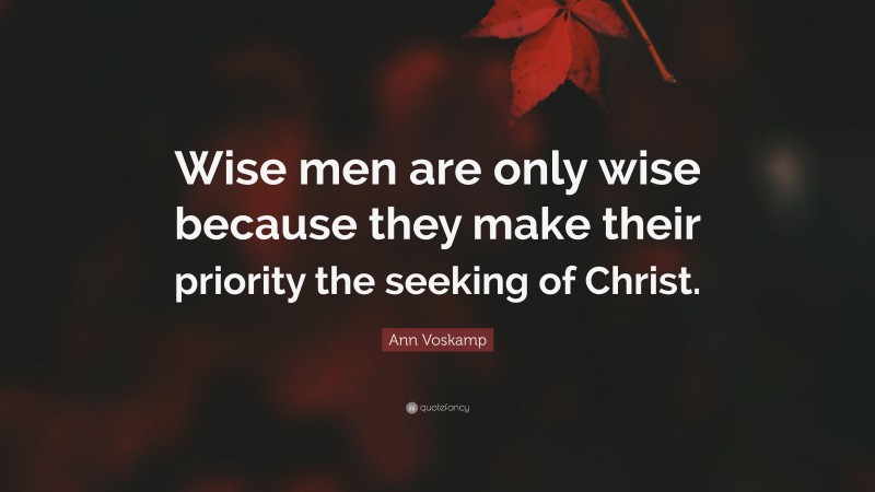 Ann Voskamp Quote: “Wise men are only wise because they make their priority the seeking of Christ.”