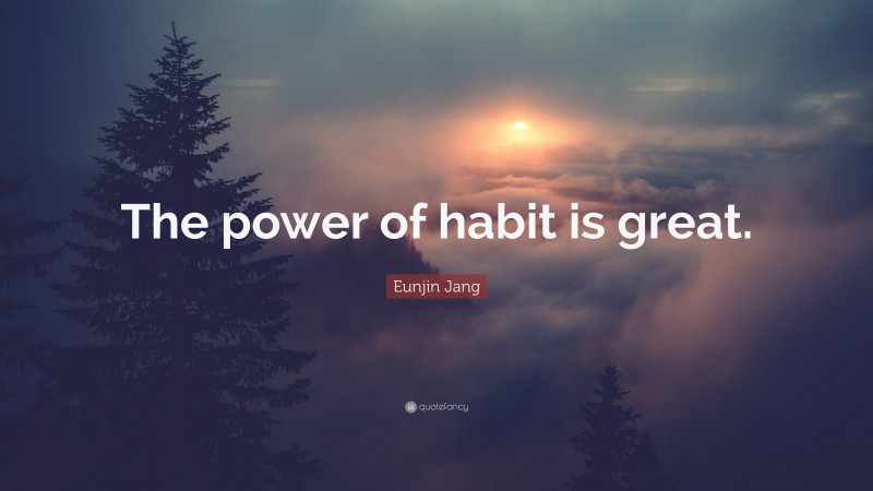 Eunjin Jang Quote: “The power of habit is great.”