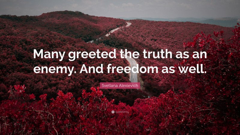 Svetlana Alexievich Quote: “Many greeted the truth as an enemy. And freedom as well.”