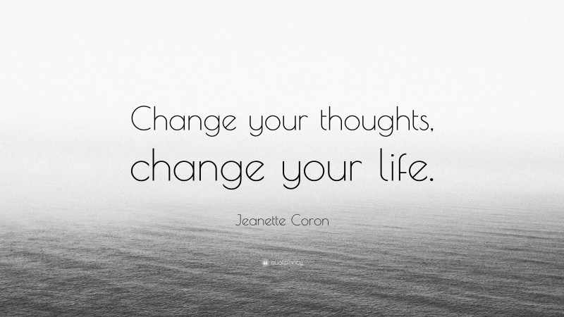 Jeanette Coron Quote: “Change your thoughts, change your life.”