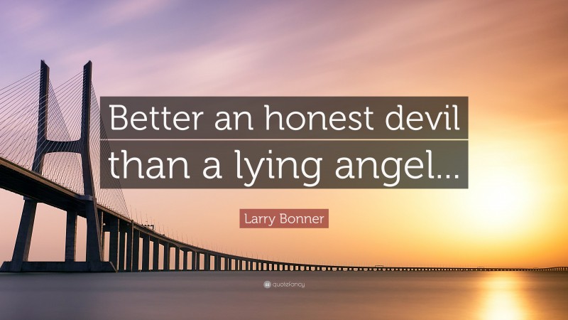 Larry Bonner Quote: “Better an honest devil than a lying angel...”
