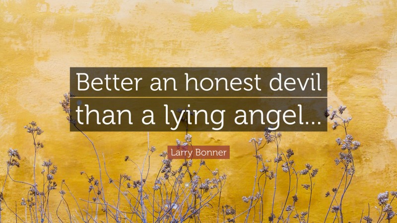 Larry Bonner Quote: “Better an honest devil than a lying angel...”