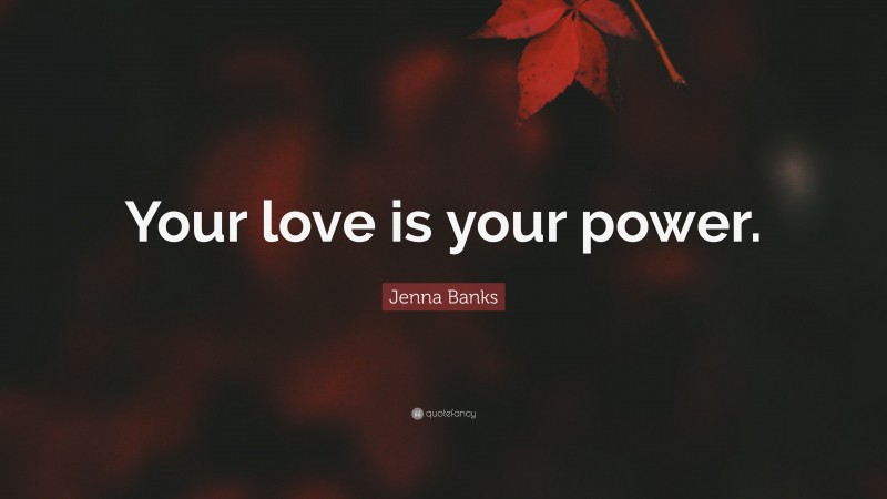 Jenna Banks Quote: “Your love is your power.”