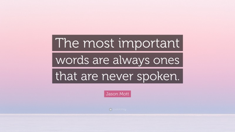 Jason Mott Quote: “The most important words are always ones that are never spoken.”