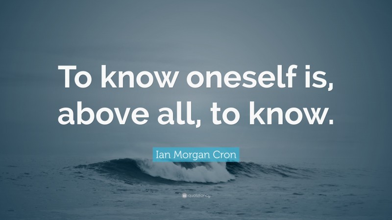 Ian Morgan Cron Quote: “To know oneself is, above all, to know.”