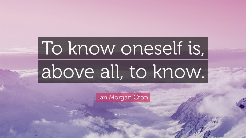 Ian Morgan Cron Quote: “To know oneself is, above all, to know.”