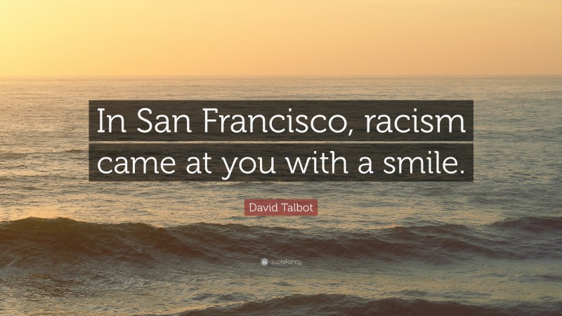 David Talbot Quote: “In San Francisco, racism came at you with a smile.”