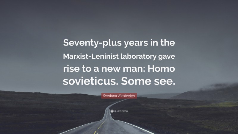 Svetlana Alexievich Quote: “Seventy-plus years in the Marxist-Leninist laboratory gave rise to a new man: Homo sovieticus. Some see.”