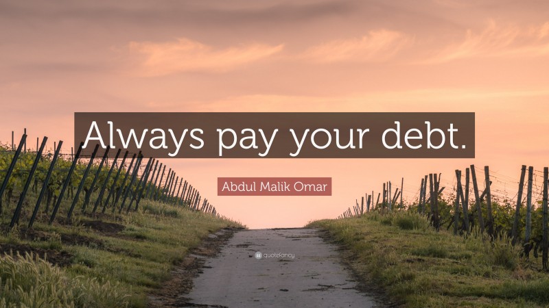 Abdul Malik Omar Quote: “Always pay your debt.”