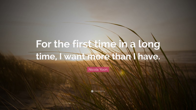 Nicola Yoon Quote: “For the first time in a long time, I want more than I have.”