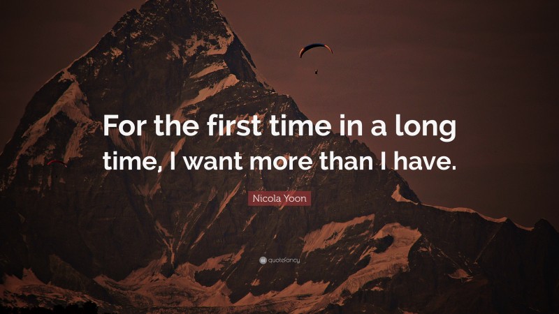 Nicola Yoon Quote: “For the first time in a long time, I want more than I have.”